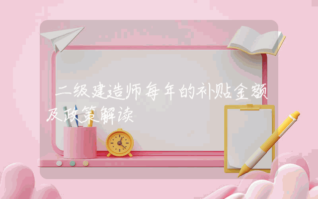 二级建造师每年的补贴金额及政策解读