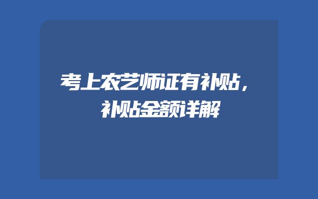 考上农艺师证有补贴，补贴金额详解