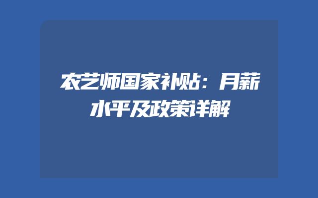 农艺师国家补贴：月薪水平及政策详解