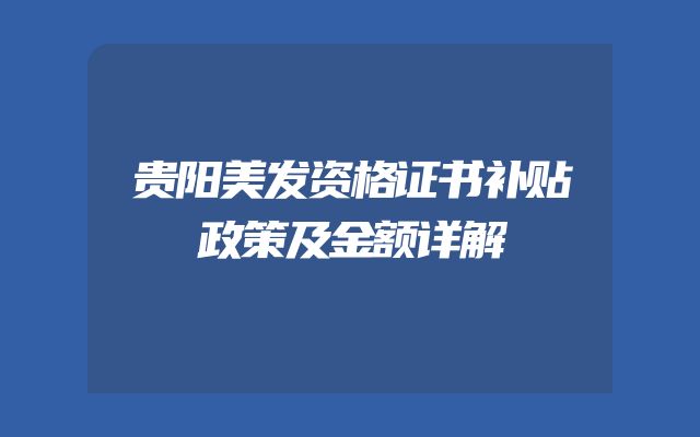 贵阳美发资格证书补贴政策及金额详解