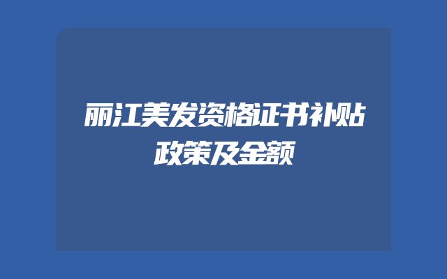 丽江美发资格证书补贴政策及金额