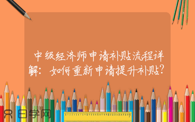 中级经济师申请补贴流程详解：如何重新申请提升补贴？
