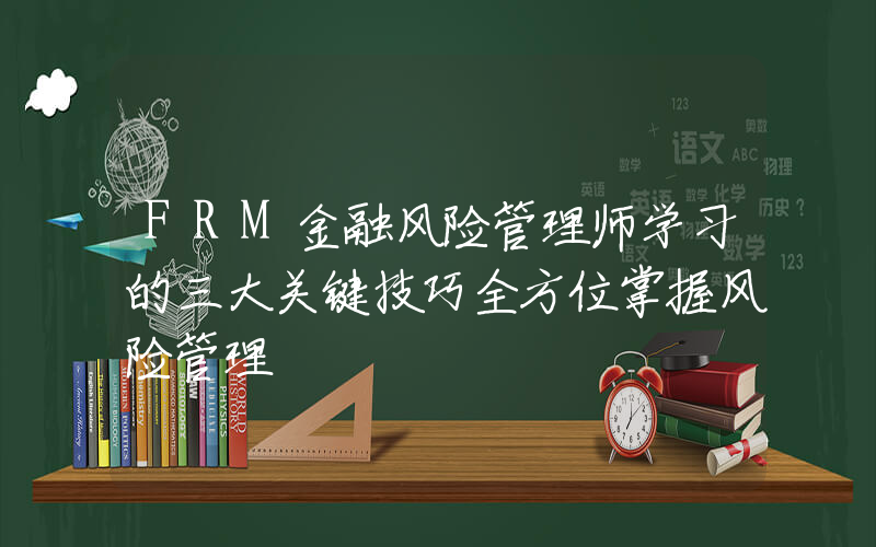 FRM金融风险管理师学习的三大关键技巧全方位掌握风险管理