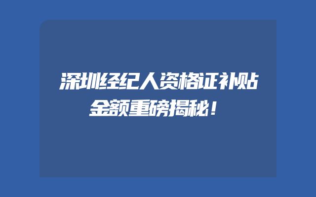 深圳经纪人资格证补贴金额重磅揭秘！