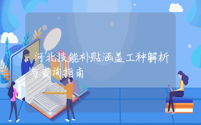 河北技能补贴涵盖工种解析与查询指南