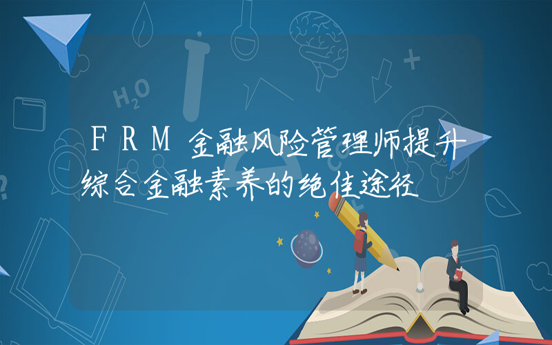 FRM金融风险管理师提升综合金融素养的绝佳途径