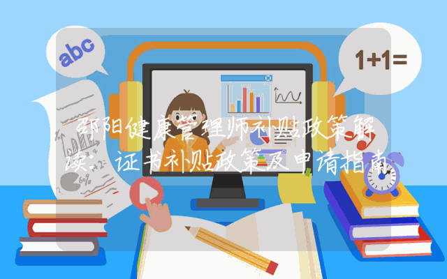 邵阳健康管理师补贴政策解读：证书补贴政策及申请指南