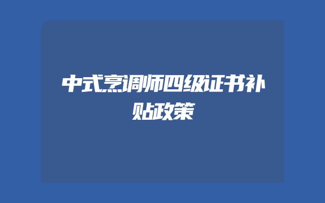 中式烹调师四级证书补贴政策