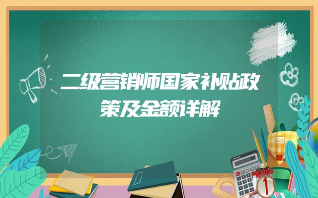 二级营销师国家补贴政策及金额详解