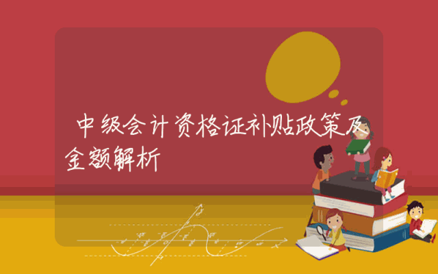 中级会计资格证补贴政策及金额解析