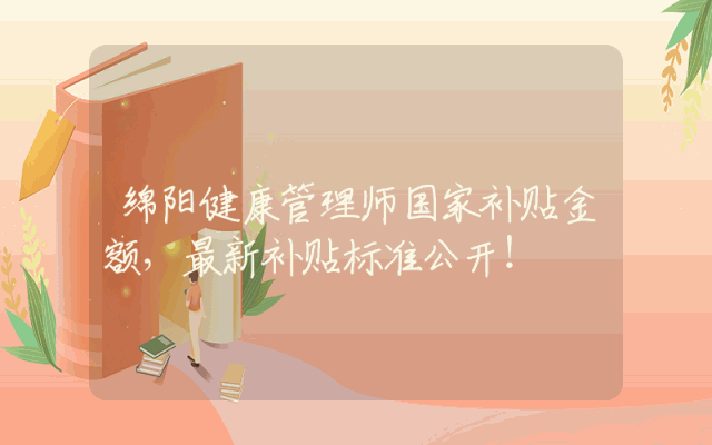 绵阳健康管理师国家补贴金额，最新补贴标准公开！