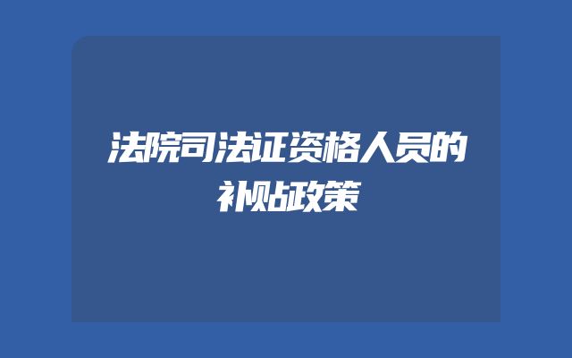 法院司法证资格人员的补贴政策