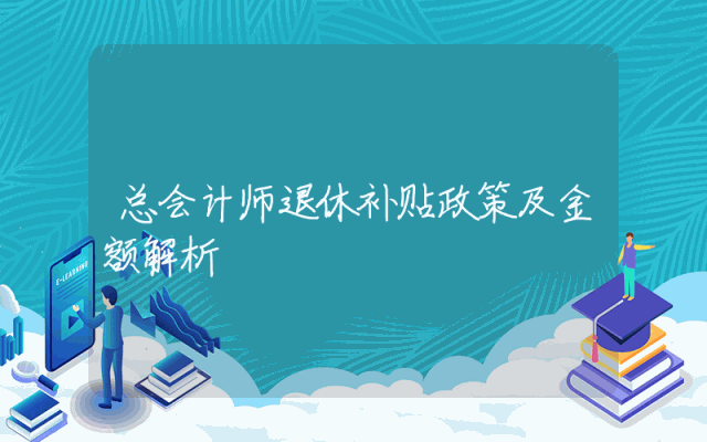 总会计师退休补贴政策及金额解析