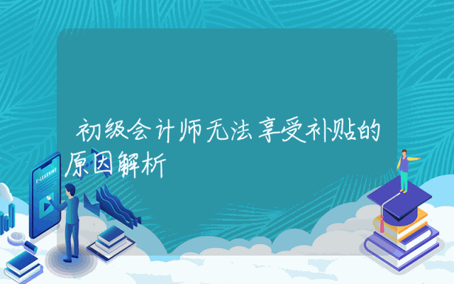 初级会计师无法享受补贴的原因解析