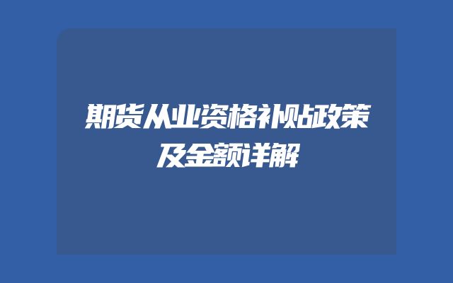 期货从业资格补贴政策及金额详解