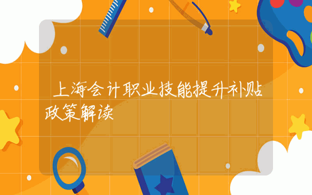 上海会计职业技能提升补贴政策解读