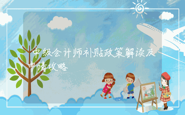 中级会计师补贴政策解读及申请攻略