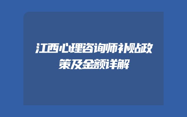 江西心理咨询师补贴政策及金额详解