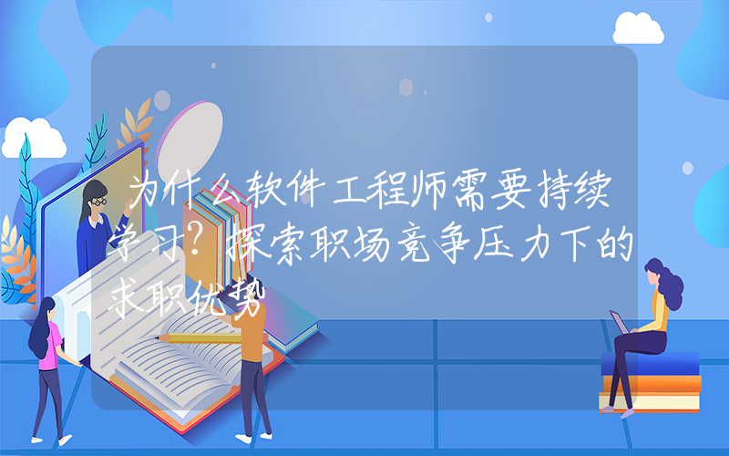 为什么软件工程师需要持续学习？探索职场竞争压力下的求职优势