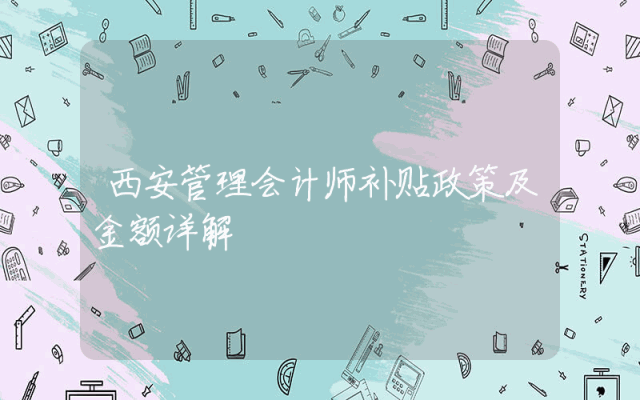 西安管理会计师补贴政策及金额详解