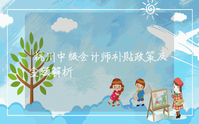 杭州中级会计师补贴政策及金额解析