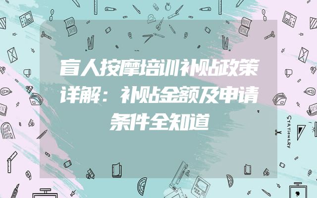 盲人按摩培训补贴政策详解：补贴金额及申请条件全知道