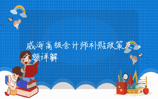 威海高级会计师补贴政策及金额详解