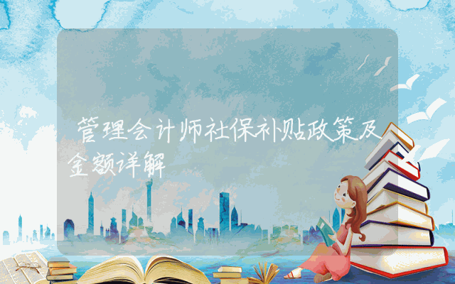 管理会计师社保补贴政策及金额详解