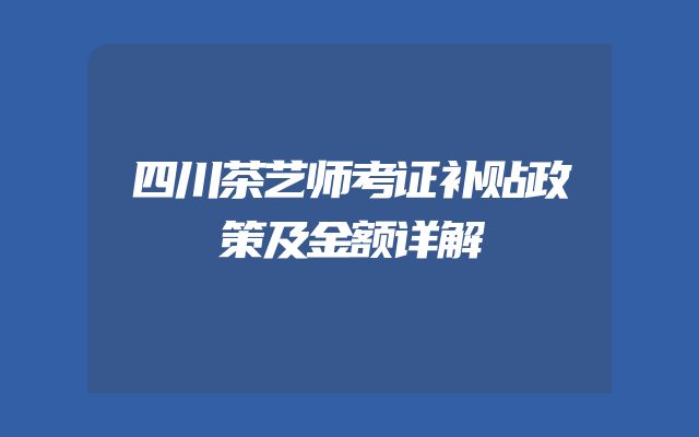 四川茶艺师考证补贴政策及金额详解