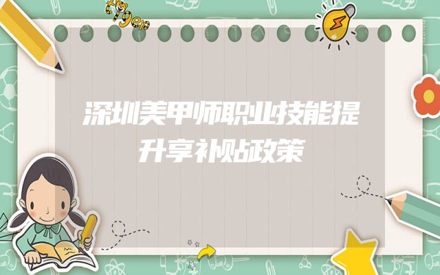 深圳美甲师职业技能提升享补贴政策