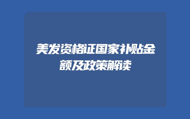 美发资格证国家补贴金额及政策解读