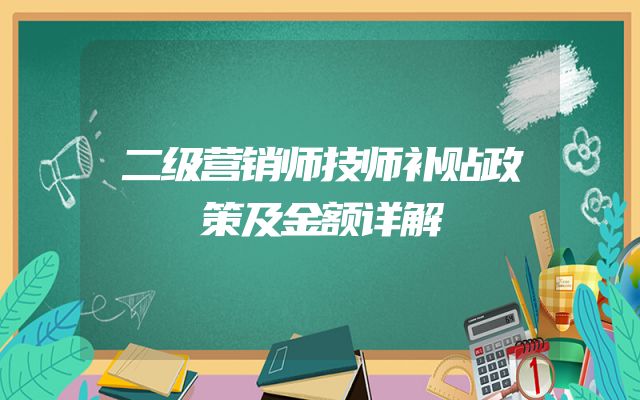 二级营销师技师补贴政策及金额详解