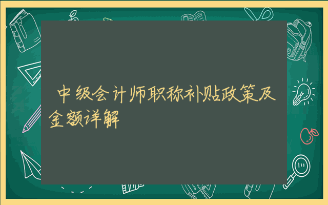 中级会计师职称补贴政策及金额详解