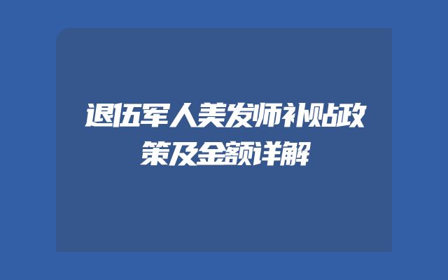 退伍军人美发师补贴政策及金额详解