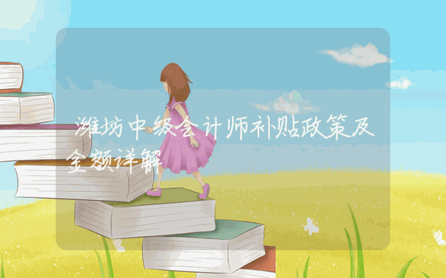 潍坊中级会计师补贴政策及金额详解