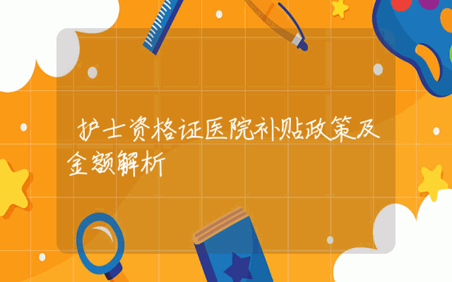 护士资格证医院补贴政策及金额解析