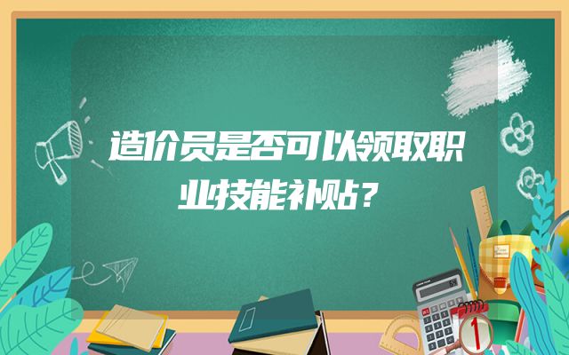 造价员是否可以领取职业技能补贴？