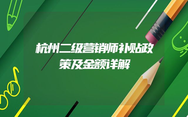 杭州二级营销师补贴政策及金额详解
