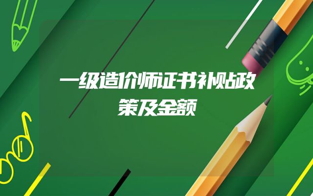 一级造价师证书补贴政策及金额
