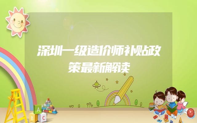 深圳一级造价师补贴政策最新解读