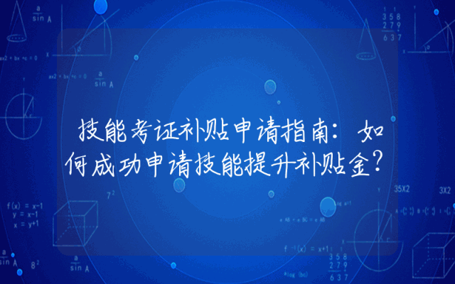 技能考证补贴申请指南：如何成功申请技能提升补贴金？