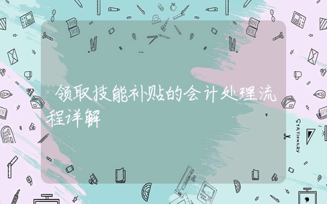 领取技能补贴的会计处理流程详解