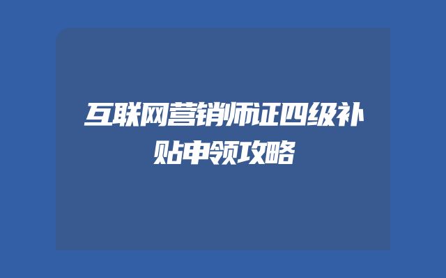 互联网营销师证四级补贴申领攻略