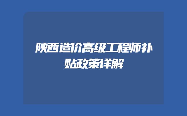 陕西造价高级工程师补贴政策详解