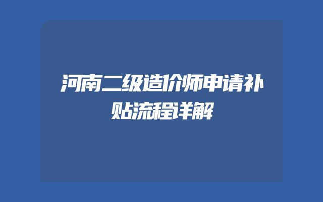 河南二级造价师申请补贴流程详解