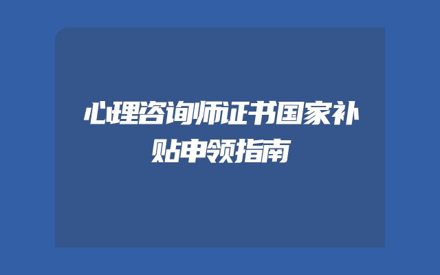 心理咨询师证书国家补贴申领指南