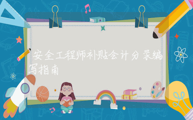 安全工程师补贴会计分录编写指南