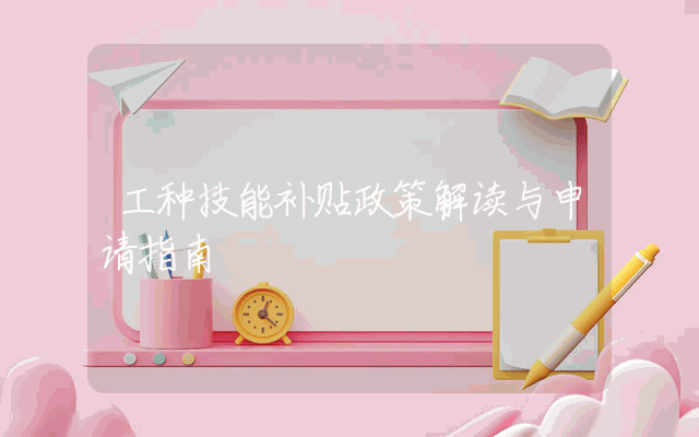 工种技能补贴政策解读与申请指南