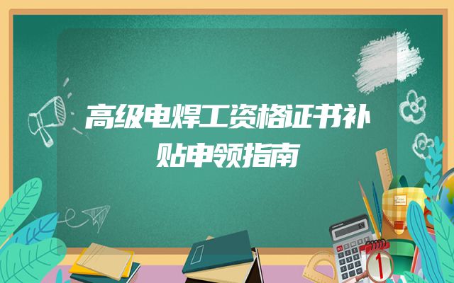 高级电焊工资格证书补贴申领指南