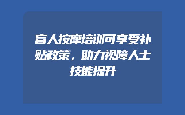 盲人按摩培训可享受补贴政策，助力视障人士技能提升